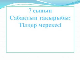 Презентация к уроку 7 класс. Тақырыбы: Тілдер мерекесі