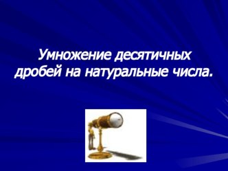 Презентация по математике к уроку по теме: Умножение десятичных дробей на натуральные числа.