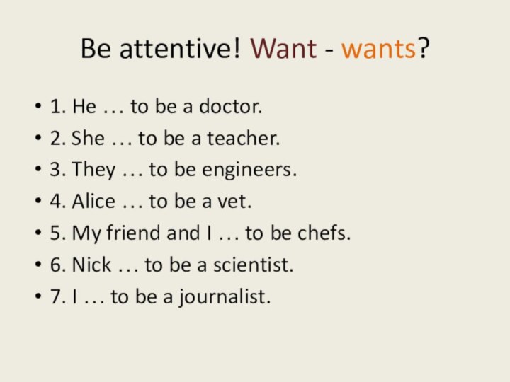 Be attentive! Want - wants?1. He … to be a doctor.2. She