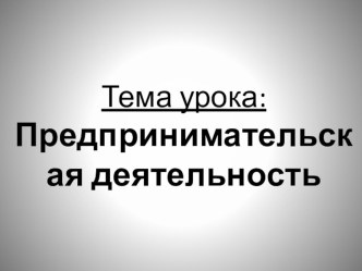 Презентация по обществознанию на тему: Предпринимательская деятельность (8 класс)