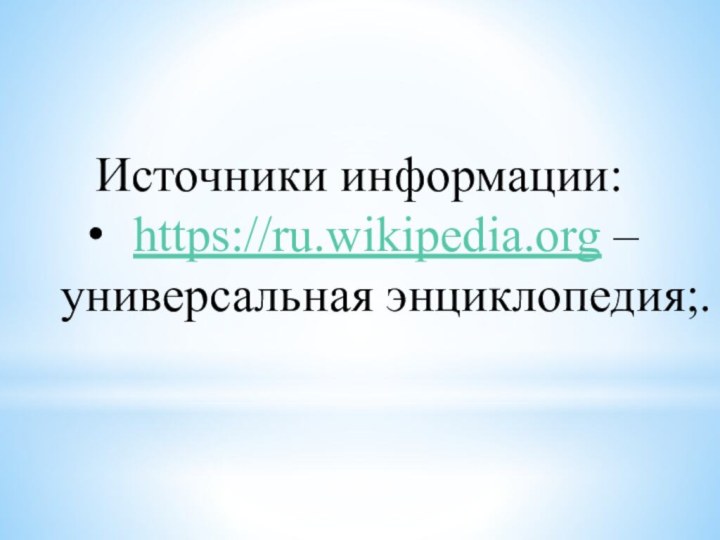 Источники информации:https://ru.wikipedia.org – универсальная энциклопедия;.