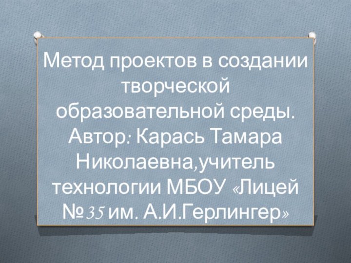 Метод проектов в создании творческой образовательной среды. Автор: Карась Тамара Николаевна,учитель технологии