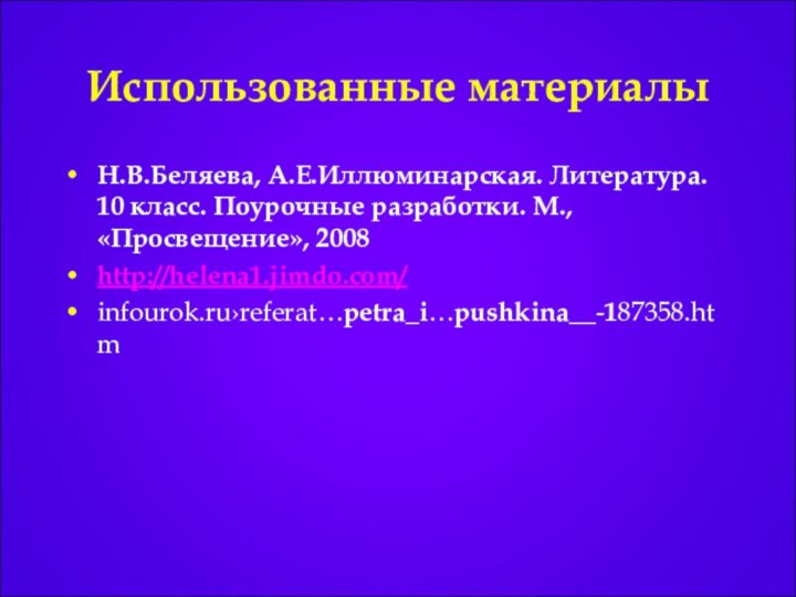 Использованные материалыН.В.Беляева, А.Е.Иллюминарская. Литература. 10 класс. Поурочные разработки. М., «Просвещение», 2008http://helena1.jimdo.com/infourok.ru›referat…petra_i…pushkina__-187358.htm