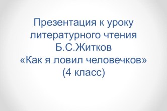 Презентация по литературному чтению Б. Житков Как я ловил человечков