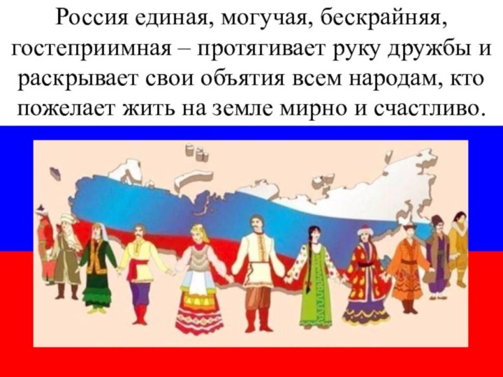 Россия единая, могучая, бескрайняя, гостеприимная – протягивает руку дружбы и раскрывает свои