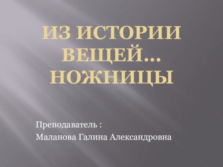 Из истории вещей... ножницы Преподаватель :Маланова Галина Александровна