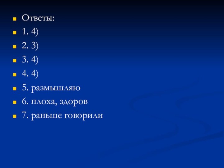 Ответы:1. 4)2. 3)3. 4)4. 4)5. размышляю6. плоха, здоров7. раньше говорили