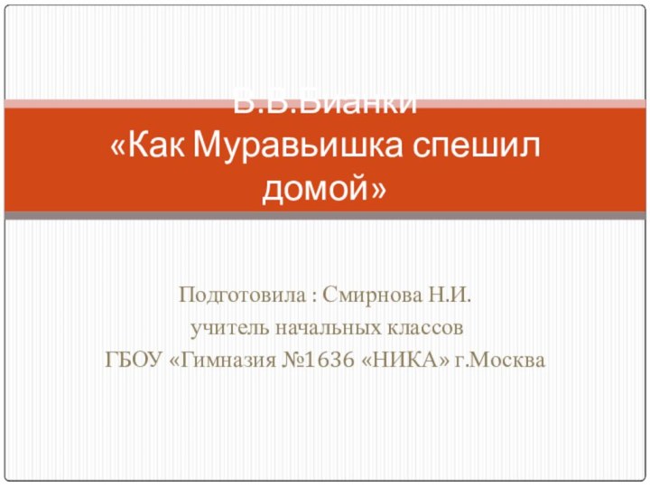 Подготовила : Смирнова Н.И. учитель начальных классов ГБОУ «Гимназия №1636 «НИКА» г.МоскваВ.В.Бианки