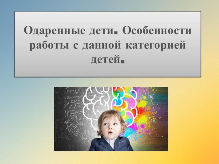 Одаренные дети. Особенности работы с данной категорией детей.