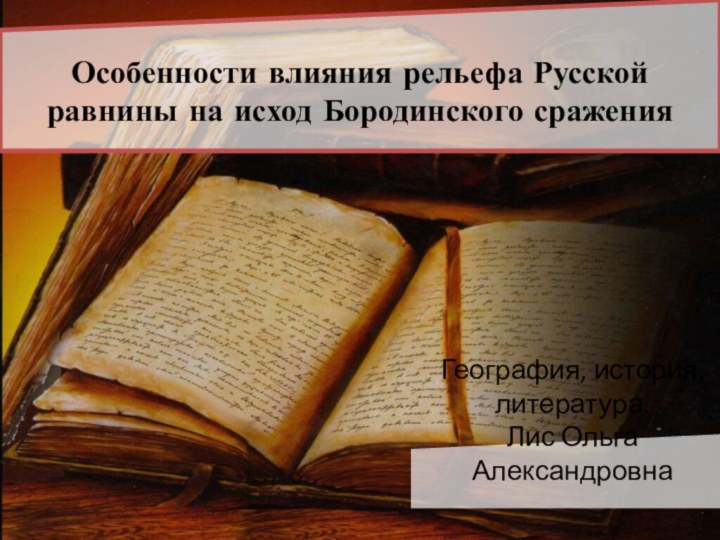 Особенности влияния рельефа Русской равнины на исход Бородинского сражения География, история, литература.Лис Ольга Александровна