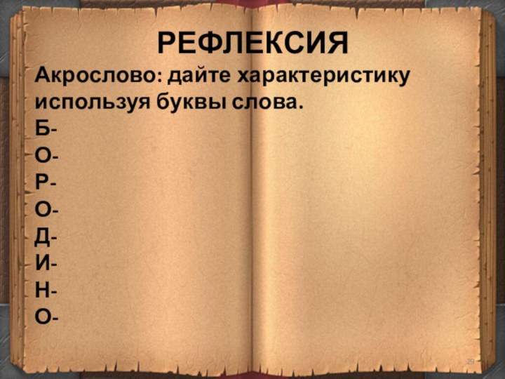 РЕФЛЕКСИЯАкрослово: дайте характеристику используя буквы слова.Б-О-Р-О-Д-И-Н-О-