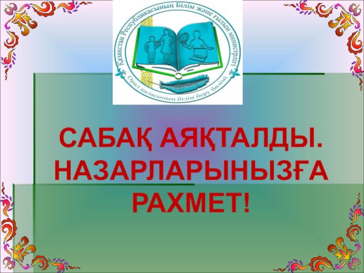 САБАҚ АЯҚТАЛДЫ.НАЗАРЛАРЫНЫЗҒА РАХМЕТ!