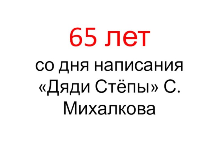 65 лет  со дня написания «Дяди Стёпы» С.Михалкова