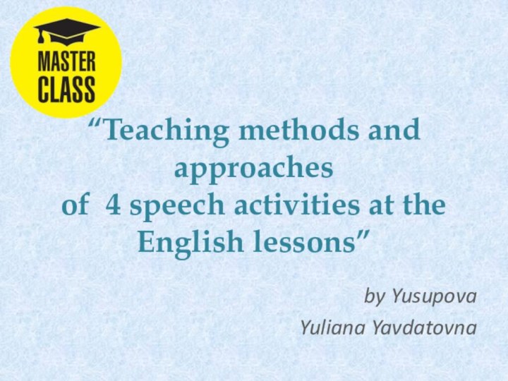 “Teaching methods and approaches  of 4 speech activities at the English lessons”by YusupovaYuliana Yavdatovna