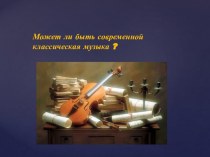 Презентация по музыке на тему Может ли быть современной классическая музыка.. (8 класс)