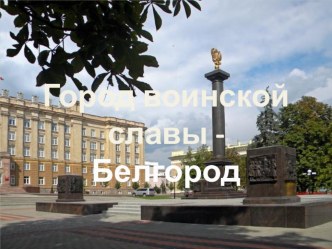 Презентация по истории Белгорода Город Воинской славы!