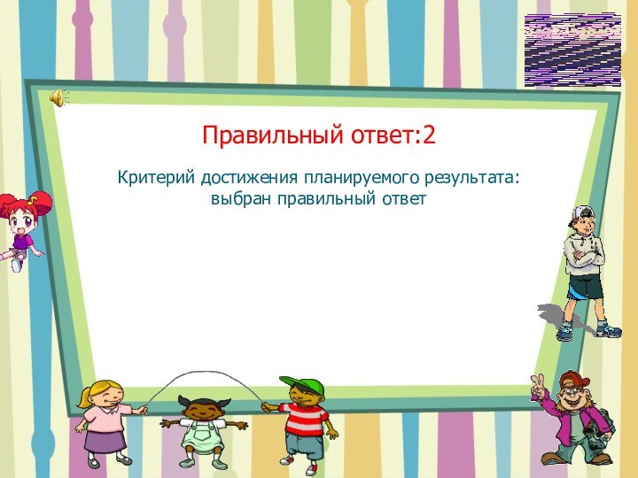 Правильный ответ:2Критерий достижения планируемого результата: выбран правильный ответ