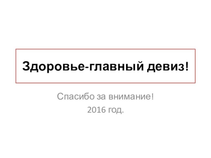 Здоровье-главный девиз!Спасибо за внимание!2016 год.