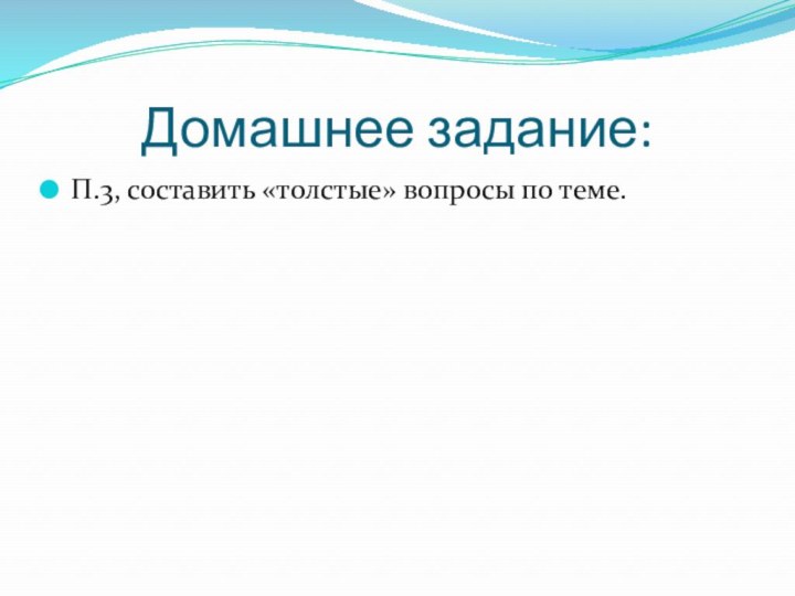 Домашнее задание:П.3, составить «толстые» вопросы по теме.