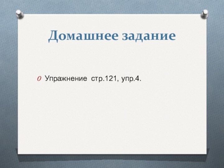 Домашнее заданиеУпражнение стр.121, упр.4.