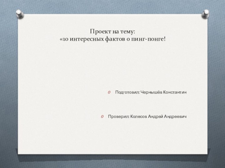 Проект на тему: «10 интересных фактов о пинг-понге!Подготовил: Чернышёв КонстантинПроверил: Колесов Андрей Андреевич