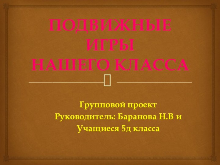 ПОДВИЖНЫЕ ИГРЫ  НАШЕГО КЛАССАГрупповой проект Руководитель: Баранова Н.В иУчащиеся 5д класса