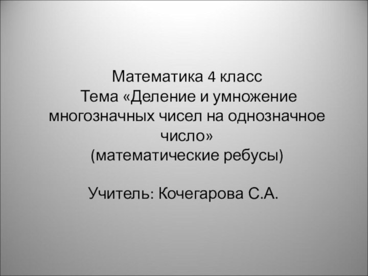 Математика 4 класс  Тема «Деление и умножение многозначных чисел на однозначное