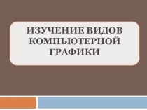 Презентация Изучение видов компьютерной графики