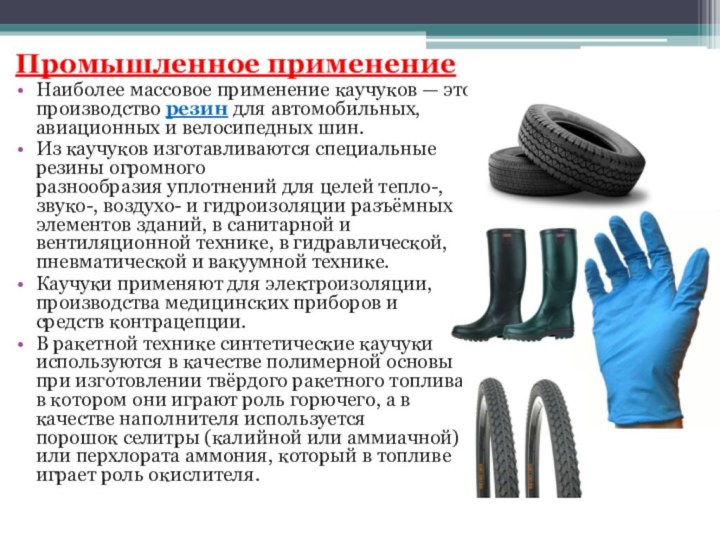 Промышленное применениеНаиболее массовое применение каучуков — это производство резин для автомобильных, авиационных и велосипедных шин.Из каучуков