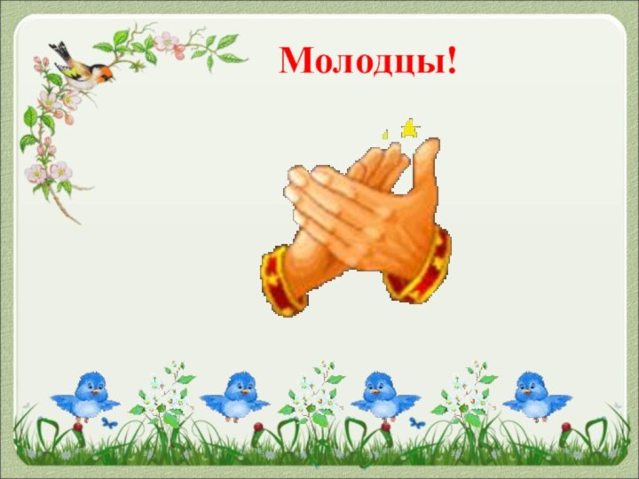 Молодцы!