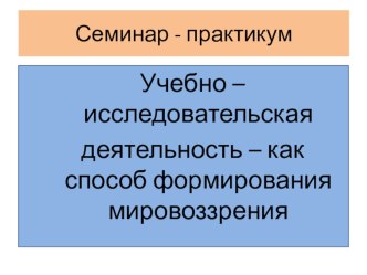 Презентация Учебно – исследовательская деятельность – как способ формирования мировоззрения