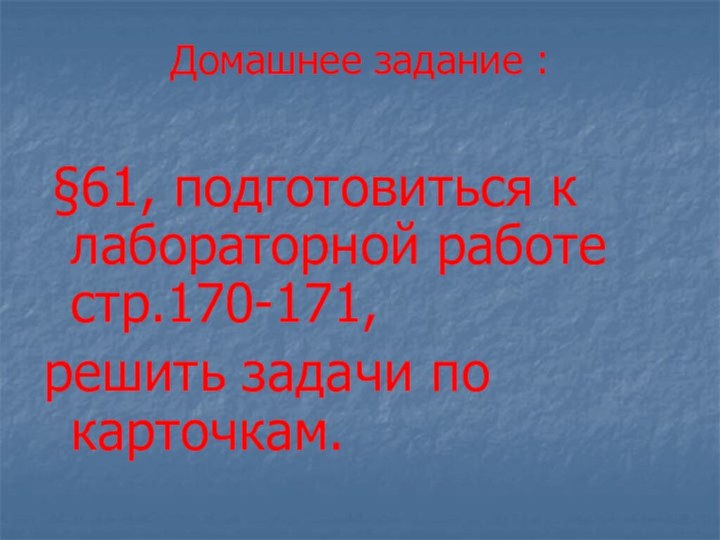 Домашнее задание :  §61, подготовиться к лабораторной работе стр.170-171,решить задачи по карточкам.