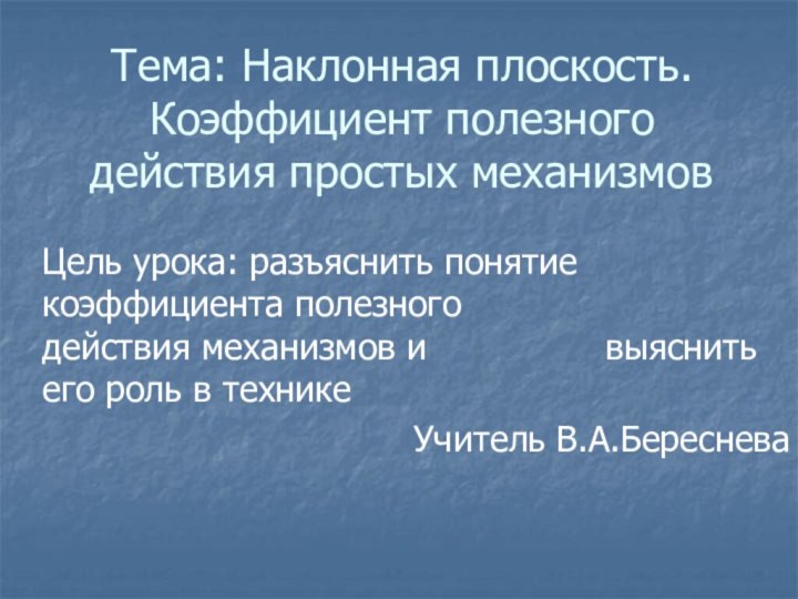 Тема: Наклонная плоскость. Коэффициент полезного действия простых механизмовЦель урока: разъяснить понятие