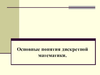 Презентация Основные понятия дискретной математики