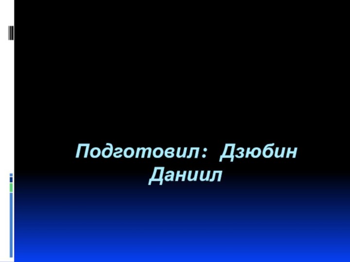 Подготовил: Дзюбин Даниил