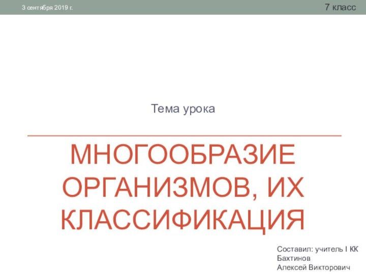 Многообразие организмов, их классификацияТема урока7 классСоставил: учитель I КК Бахтинов Алексей Викторович