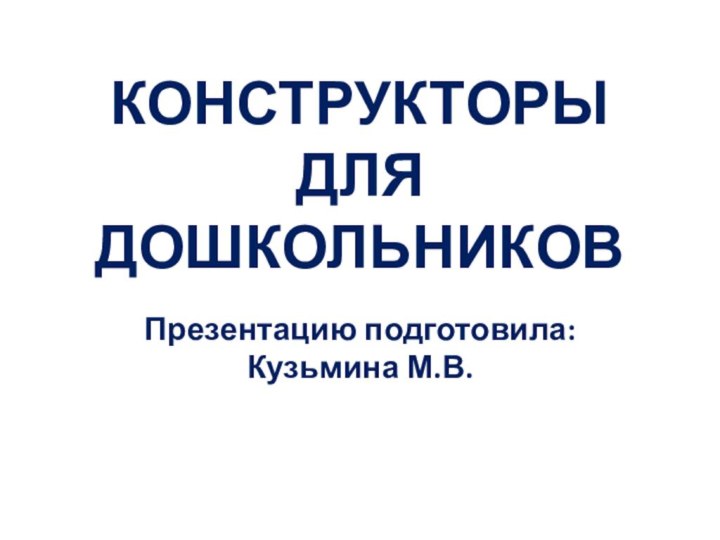 КОНСТРУКТОРЫ ДЛЯ ДОШКОЛЬНИКОВПрезентацию подготовила: Кузьмина М.В.