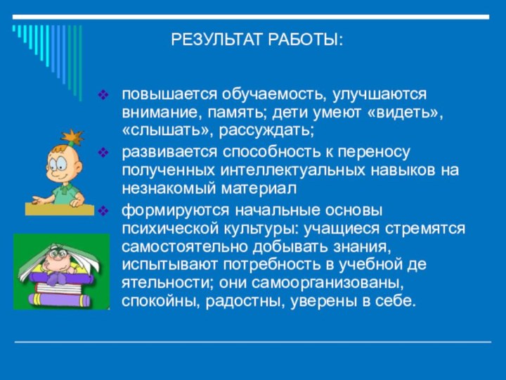 повышается обучаемость, улучшаются внимание, память; дети умеют «видеть», «слышать», рассуждать;развивается способность к