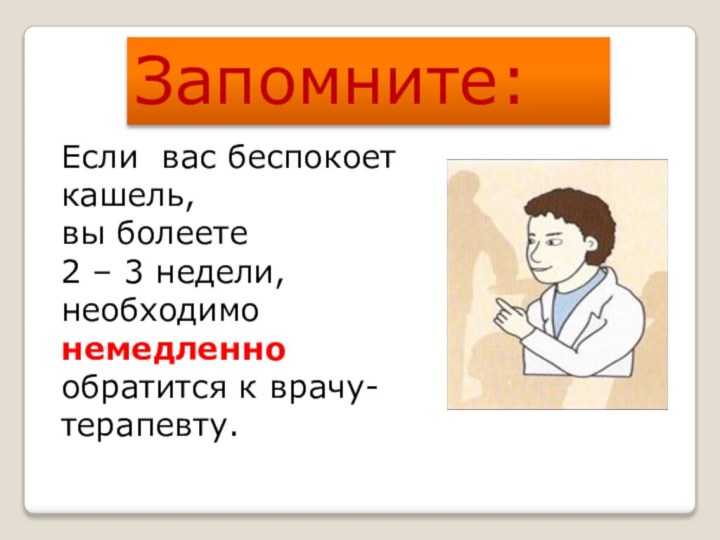 Запомните:Если вас беспокоет кашель,вы болеете 2 – 3 недели, необходимо немедленно обратится к врачу-терапевту.