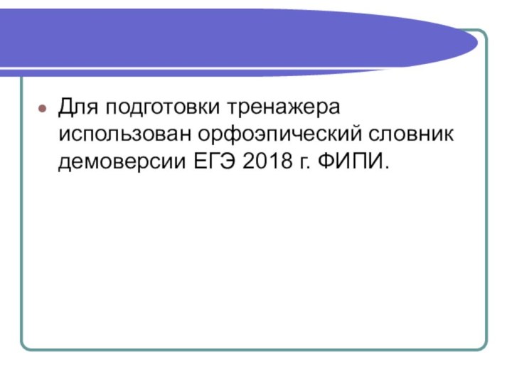 Для подготовки тренажера использован орфоэпический словник демоверсии ЕГЭ 2018 г. ФИПИ.