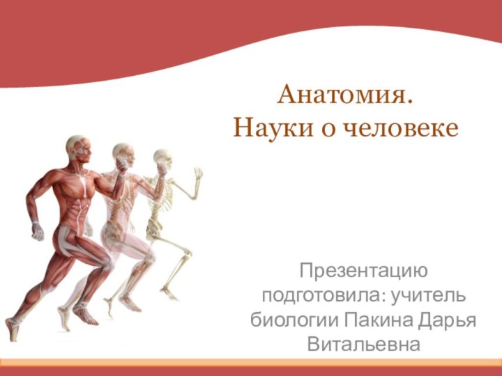 Анатомия. Науки о человекеПрезентацию подготовила: учитель биологии Пакина Дарья Витальевна