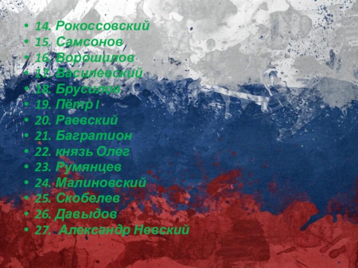 14. Рокоссовский15. Самсонов16. Ворошилов17. Василевский18. Брусилов19. Пётр I20. Раевский21. Багратион22. князь Олег23.