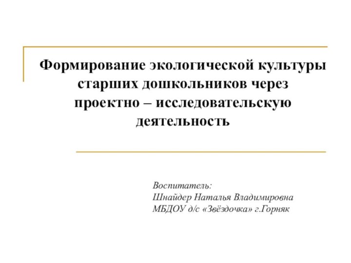 Формирование экологической культуры старших дошкольников через проектно – исследовательскую деятельностьВоспитатель: Шнайдер Наталья