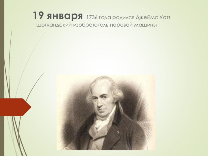 19 января 1736 года родился Джеймс Уатт – шотландский изобретатель паровой машины