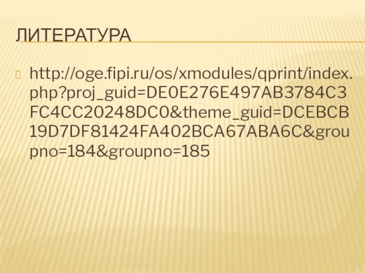 Литератураhttp://oge.fipi.ru/os/xmodules/qprint/index.php?proj_guid=DE0E276E497AB3784C3FC4CC20248DC0&theme_guid=DCEBCB19D7DF81424FA402BCA67ABA6C&groupno=184&groupno=185