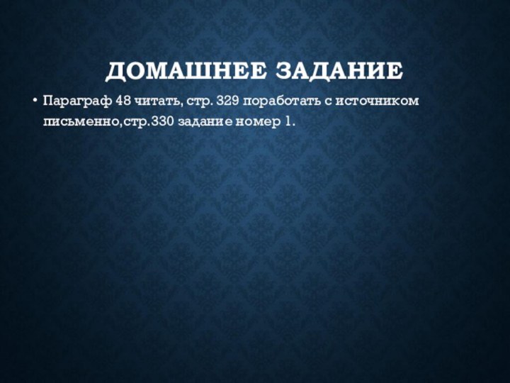 ДОМАШНЕЕ ЗАДАНИЕПараграф 48 читать, стр. 329 поработать с источником письменно,стр.330 задание номер 1.