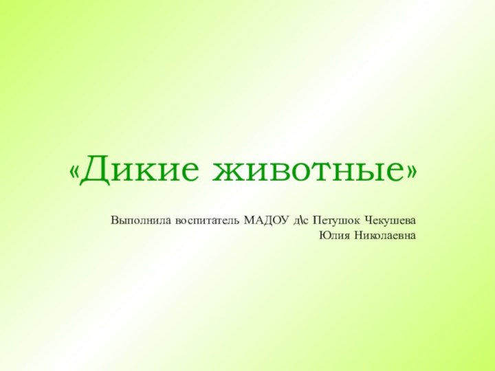 «Дикие животные»Выполнила воспитатель МАДОУ д\с Петушок Чекушева Юлия Николаевна