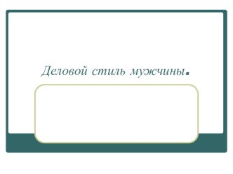 Презентация по технологии на тему: Деловой стиль мужчины.