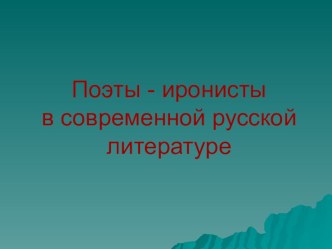 Презентация по литературе на тему Поэты - иронисты в современной русской литературе (11 класс)