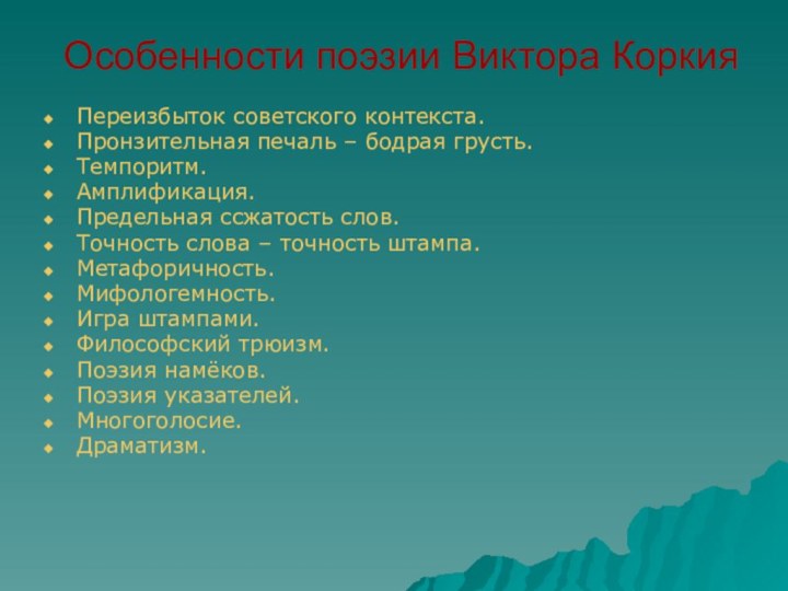 Особенности поэзии Виктора КоркияПереизбыток советского контекста.Пронзительная печаль – бодрая грусть.Темпоритм.Амплификация.Предельная ссжатость слов.Точность